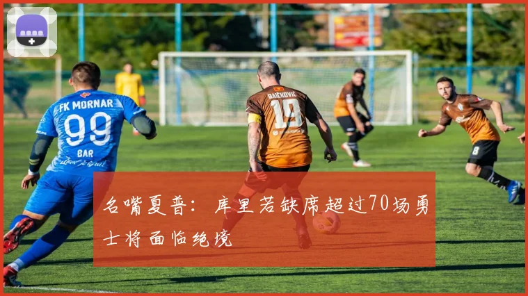 名嘴夏普：库里若缺席超过70场勇士将面临绝境