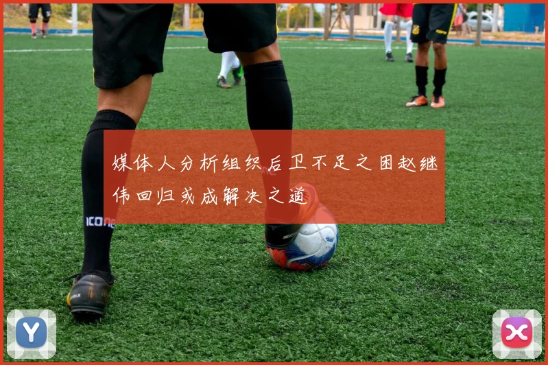 媒体人分析组织后卫不足之困赵继伟回归或成解决之道
