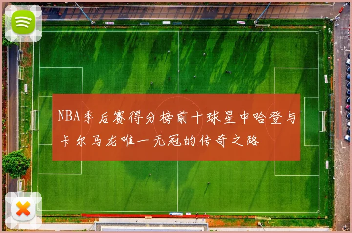 NBA季后赛得分榜前十球星中哈登与卡尔马龙唯一无冠的传奇之路