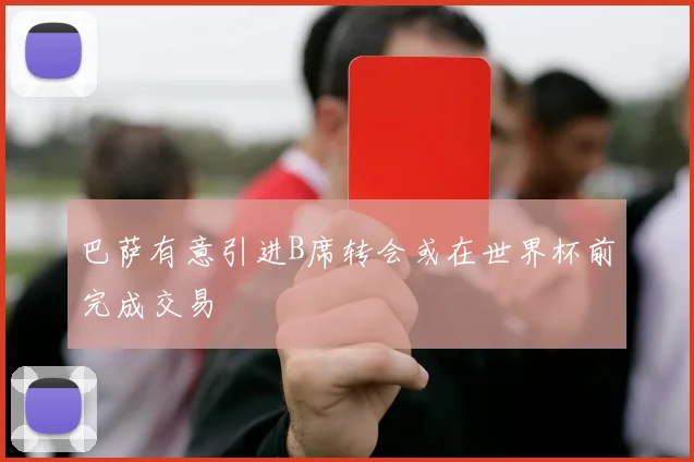 巴萨有意引进B席转会或在世界杯前完成交易