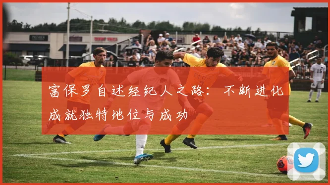 富保罗自述经纪人之路：不断进化成就独特地位与成功