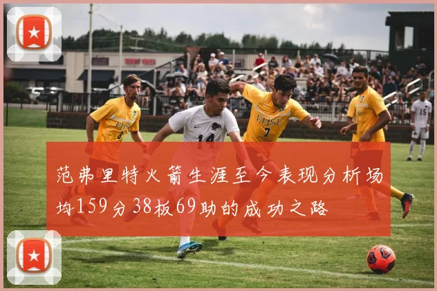 范弗里特火箭生涯至今表现分析场均159分38板69助的成功之路