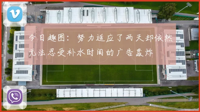 今日趣图：努力适应了两天却依然无法忍受补水时间的广告轰炸